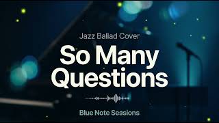 So Many Questions (Jazz Ballad Cover)