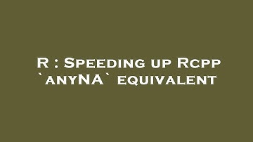 R : Speeding up Rcpp `anyNA` equivalent