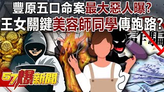 豐原五口命案最大惡人曝? 王女關鍵「美容師同學」驚傳跑路?-黃暐瀚 Terry 林裕豐 建銘 徐俊相《57爆新聞下集》20250704