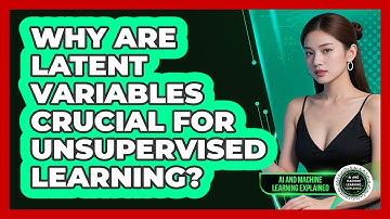 Why Are Latent Variables Crucial For Unsupervised Learning? - AI and Machine Learning Explained