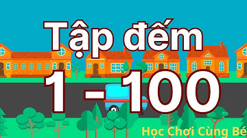 [Lớp 1] Tập đếm từ 1 đến 100 | Dạy bé đếm số 1 đến 100 | Học Chơi Cùng Bé