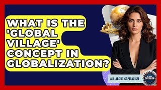 What Is The 'Global Village' Concept In Globalization? - All About Capitalism
