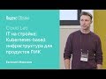 3. IT на стройке: Kubernetes-based инфраструктура для продуктов ПИК Технологии