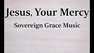 Jesus, Your Mercy - Sovereign Grace Music (LYRICS)