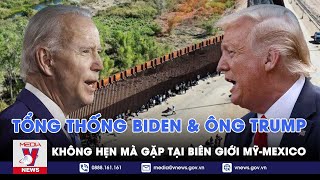 Bầu cử Tổng thống Mỹ 2024: Tổng thống Biden và ông Trump sắp “đối đầu” tại biên giới Mỹ - Mexico