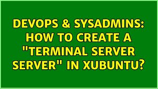 DevOps & SysAdmins: How to create a "terminal server server" in xubuntu? (2 Solutions!!)