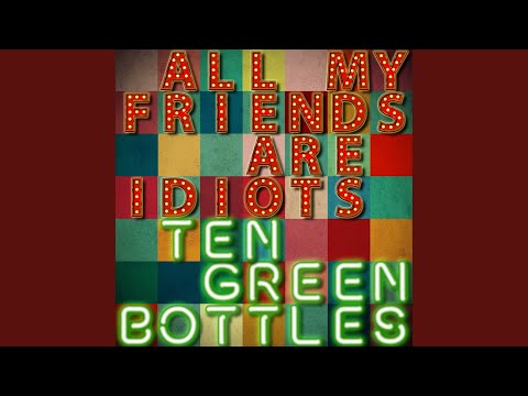 All My Friends Are Idiots (Ten Green Bottles)