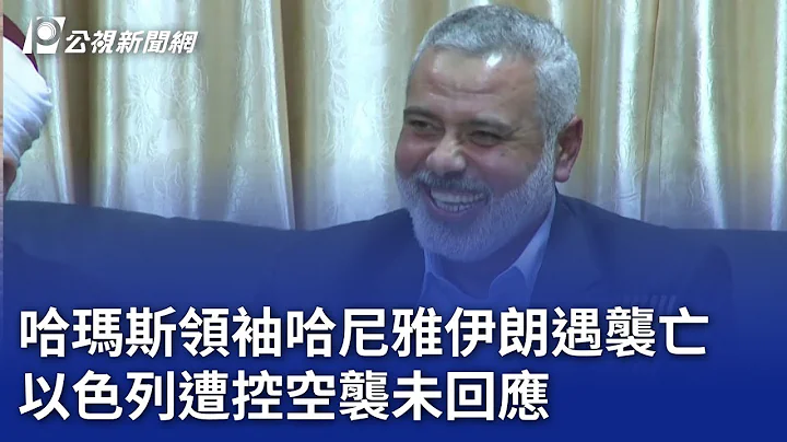 哈瑪斯領袖哈尼雅伊朗遇襲亡 以色列遭控空襲未回應｜20240731 公視晚間新聞 - 天天要聞