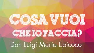 Don Luigi Maria Epicoco - Cosa vuoi che io faccia