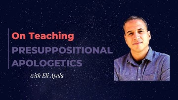 On Teaching Presuppositional Apologetics| w/ Eli Ayala [@Revealed Apologetics]