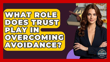 What Role Does Trust Play In Overcoming Avoidance? - Get Divorce Answers