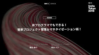 【Unite Tokyo 2018】非プログラマでもできる！簡単プロジェクト管理＆マネタイゼーション術！