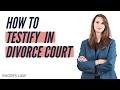 How to Testify in Divorce Court: Watch Before You Testify!