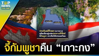 งัดข้อมูลสวน “กัมพูชา” ไม่มีสิทธิ์ยึด “เกาะกูด” แถมต้องคืน “เกาะกง” ให้ไทยด้วย | TOPUPDATE