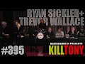 KILL TONY #395 - RYAN SICKLER + TREVOR WALLACE