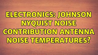 Electronics: Johnson Nyquist noise contribution Antenna noise temperatures? (2 Solutions!!)