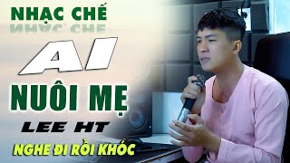 Nhạc Chế | AI NUÔI MẸ - Lee HT. CHẲNG MỘT AI THAY THẾ ĐƯỢC MẸ NHƯNG GIỜ CON ĐÂU.