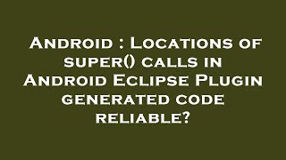 Android : Locations of super() calls in Android Eclipse Plugin generated code reliable?