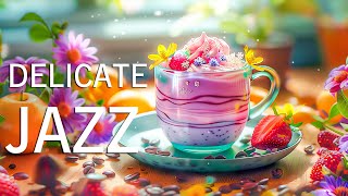 Delicate Smooth Jazz Coffee ☕ Sweet Jazz Music & Soothing Bossa Nova Piano For Uplifting Your Moods