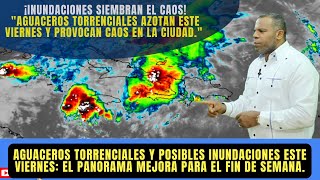 ¡ALERTA POR AGUACEROS! INUNDACIONES SIGUEN ESTE VIERNES Y EL FIN DE SEMANA HABRA MENOS LLUIVAS.