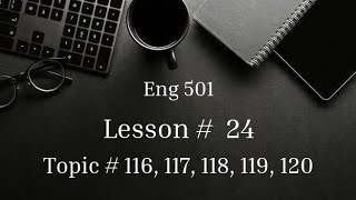 Topic # 116 to 120 | Lesson # 24 | Eng 501