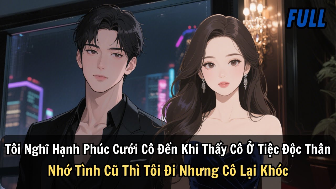 FULL |Tôi Nghĩ Hạnh Phúc Cưới Cô Đến Khi Thấy Cô Ở Tiệc Độc Thân. Nhớ Tình Cũ Thì Tôi Đi Cô Lại Khóc