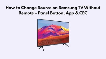 How to Change Source on Samsung TV Without Remote – Panel Button, App & CEC