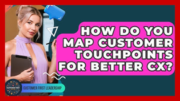 How Do You Map Customer Touchpoints For Better CX? - Customer First Leadership
