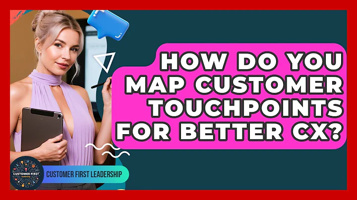 How Do You Map Customer Touchpoints For Better CX? - Customer First Leadership