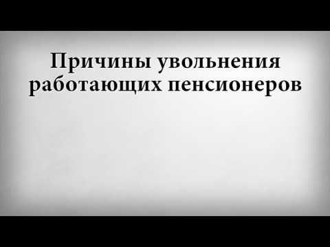 Причины увольнения работающих пенсионеров