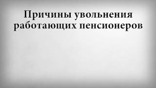 Причины увольнения работающих пенсионеров(, 2017-02-14T15:57:28.000Z)