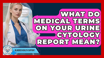 What Do Medical Terms On Your Urine Cytology Report Mean? - Bladder Health Support