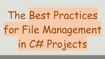 The Best Practices for File Management in C# Projects