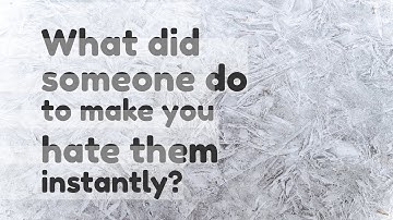 What did someone do to make you hate them instantly