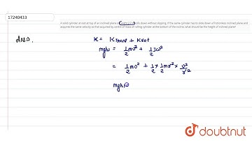 A solid cylinder at rest at top of an inclined plane of height 2.7 m rolls down without slipping.