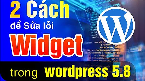 2 cách để sửa Widget wordpress 5.8 – Bị lỗi widget không hiển thị, error