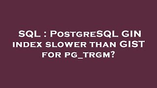 SQL : PostgreSQL GIN index slower than GIST for pg_trgm