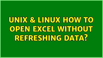 Unix & Linux: How to open Excel without refreshing data? (3 Solutions!!)