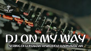 DJ ON MY WAY SERING DI PAKAI RISWANDA KARNAVALAN COCOK UNTUK CHECK SOUND
