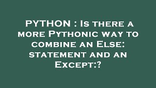PYTHON : Is there a more Pythonic way to combine an Else: statement and an Except:? Net Worth