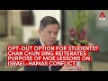 Opt out option Chan Chun Sing reiterates purpose of MOE lessons on Israel Hamas conflict