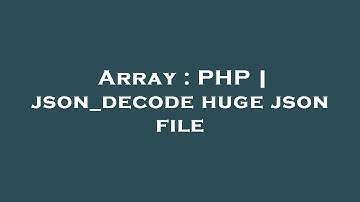 Array : PHP | json_decode huge json file