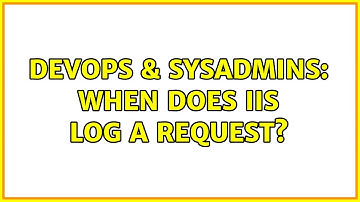 DevOps & SysAdmins: When does IIS log a request?