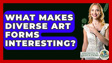 What Makes Diverse Art Forms Interesting? - Anecdotes in Quotation