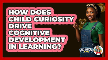 How Does Child Curiosity Drive Cognitive Development In Learning? - Childhood Education Zone