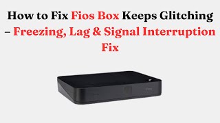 How to Fix Fios Box Keeps Glitching – Freezing, Lag & Signal Interruption Fix