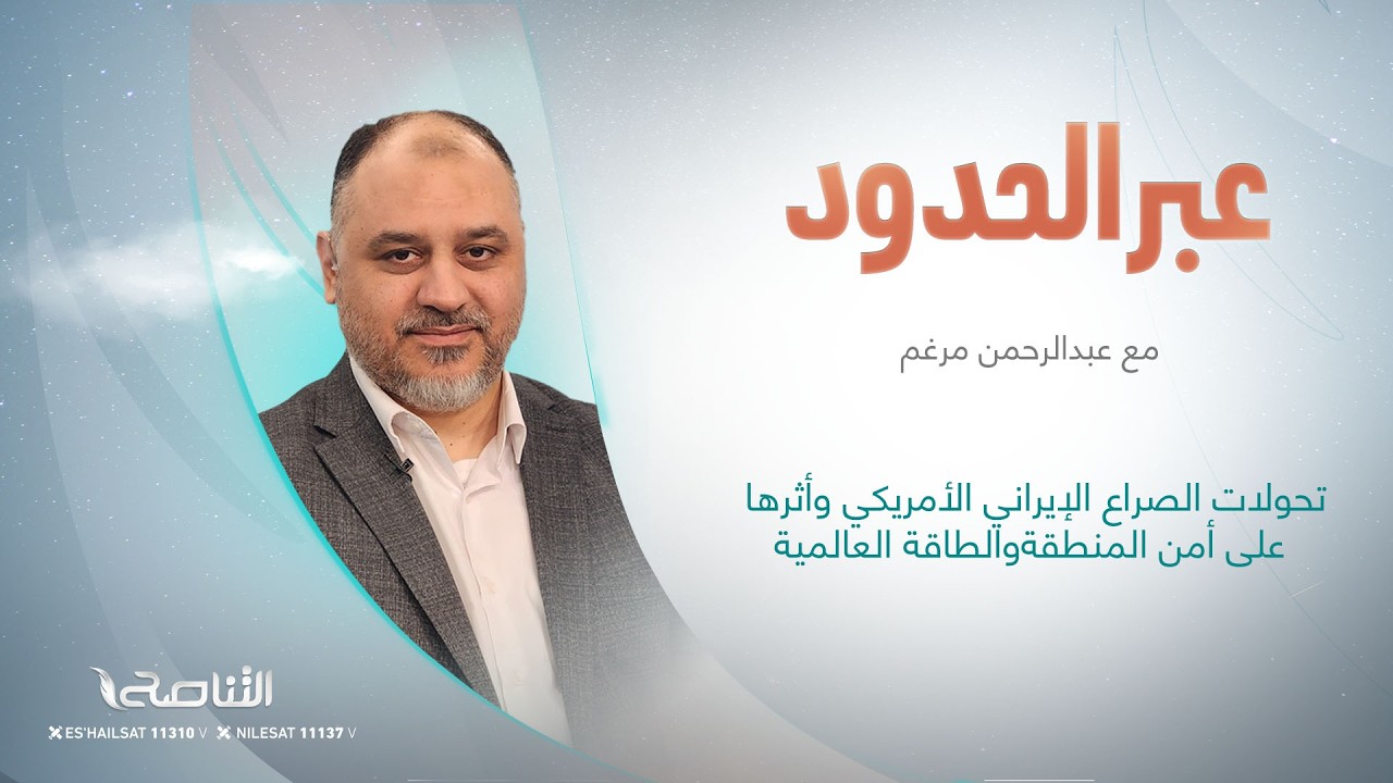 تحولات الصراع الإيراني الأمريكي وأثرها على أمن المنطقةوالطاقة العالمية|عبر الحدود |مع عبدالرحمن مرغم