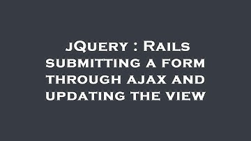 jQuery : Rails submitting a form through ajax and updating the view