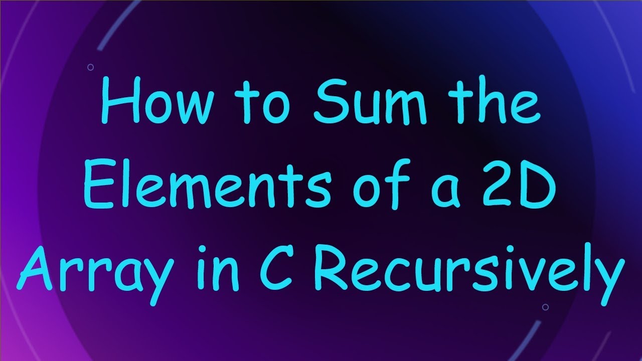 How to Sum the Elements of a 2D Array in C Recursively