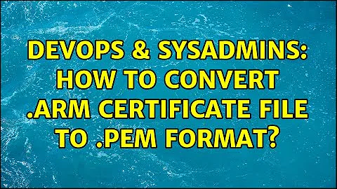 DevOps & SysAdmins: How to convert .arm certificate file to .pem format?